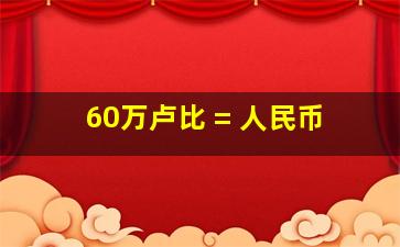 60万卢比 = 人民币